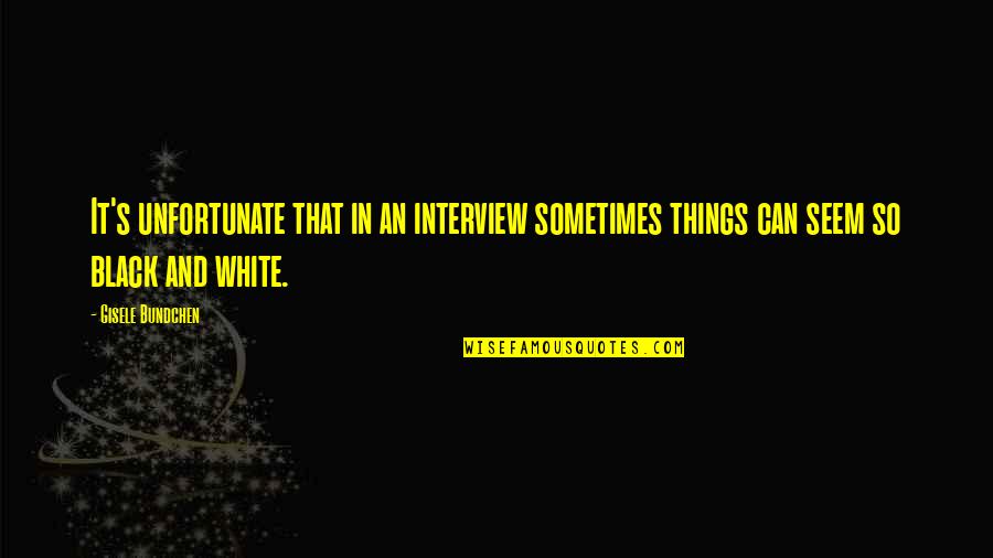 Ponnamma Thomas Quotes By Gisele Bundchen: It's unfortunate that in an interview sometimes things