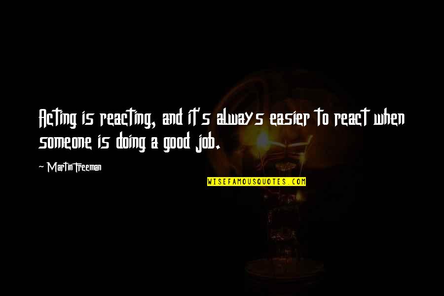 Ponnamma Thomas Quotes By Martin Freeman: Acting is reacting, and it's always easier to Ponnamma Thomas Quotes By Martin Freeman: Acting is reacting, and it's always easier to