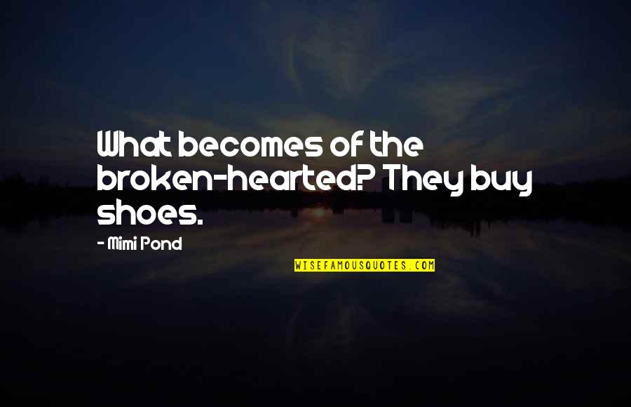 Ponnequin Quotes By Mimi Pond: What becomes of the broken-hearted? They buy shoes.