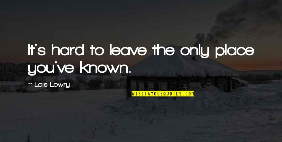 Ponnusamy Sri Quotes By Lois Lowry: It's hard to leave the only place you've Ponnusamy Sri Quotes By Lois Lowry: It's hard to leave the only place you've
