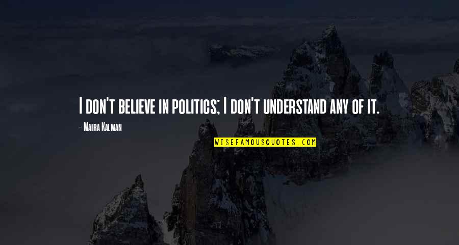 Ponomareva Valentina Quotes By Maira Kalman: I don't believe in politics; I don't understand