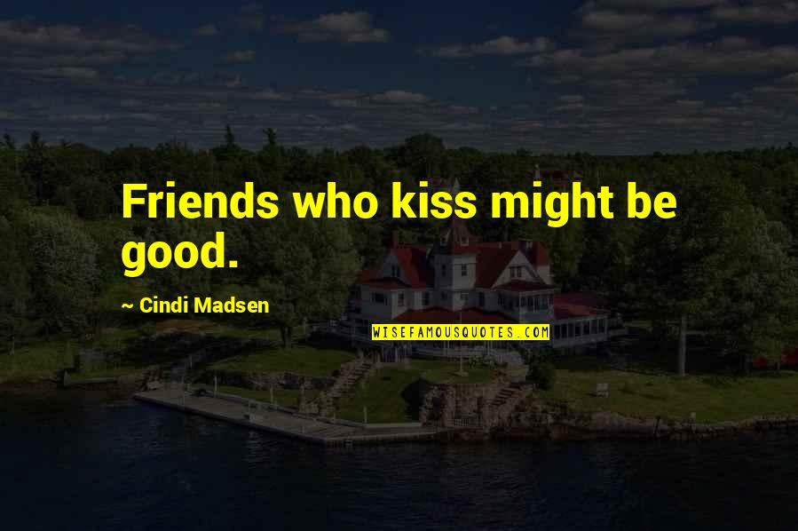 Ponomaryova Quotes By Cindi Madsen: Friends who kiss might be good. Ponomaryova Quotes By Cindi Madsen: Friends who kiss might be good.