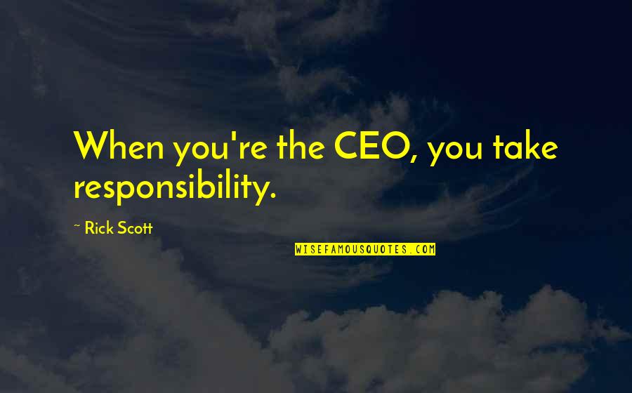 Ponomaryova Quotes By Rick Scott: When you're the CEO, you take responsibility. Ponomaryova Quotes By Rick Scott: When you're the CEO, you take responsibility.