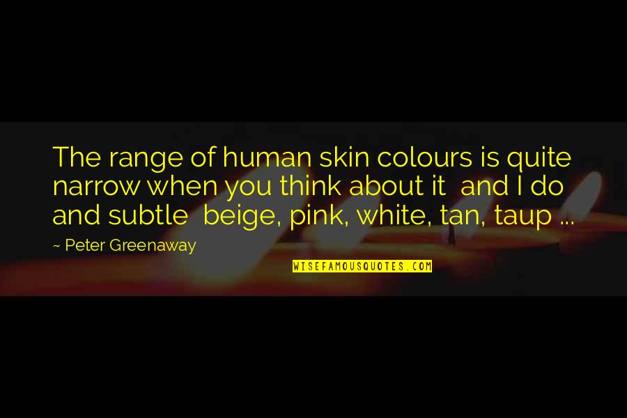 Ponos Battle Quotes By Peter Greenaway: The range of human skin colours is quite