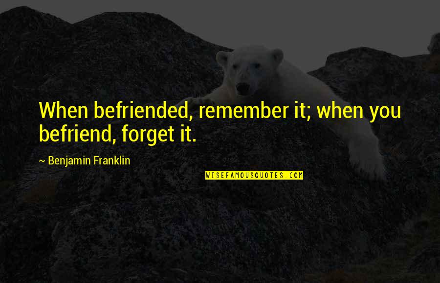 Ponosan Quotes By Benjamin Franklin: When befriended, remember it; when you befriend, forget