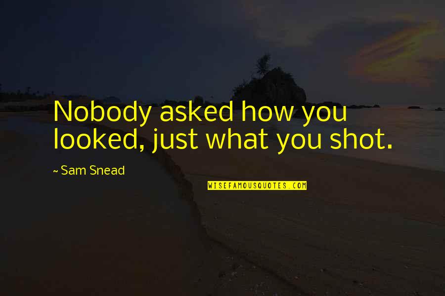 Ponosna Na Quotes By Sam Snead: Nobody asked how you looked, just what you