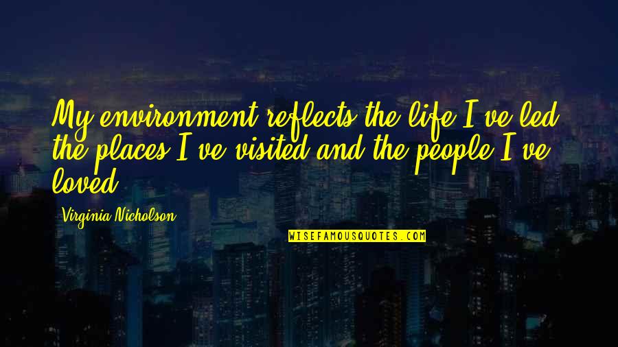 Ponosna Sam Quotes By Virginia Nicholson: My environment reflects the life I've led, the Ponosna Sam Quotes By Virginia Nicholson: My environment reflects the life I've led, the