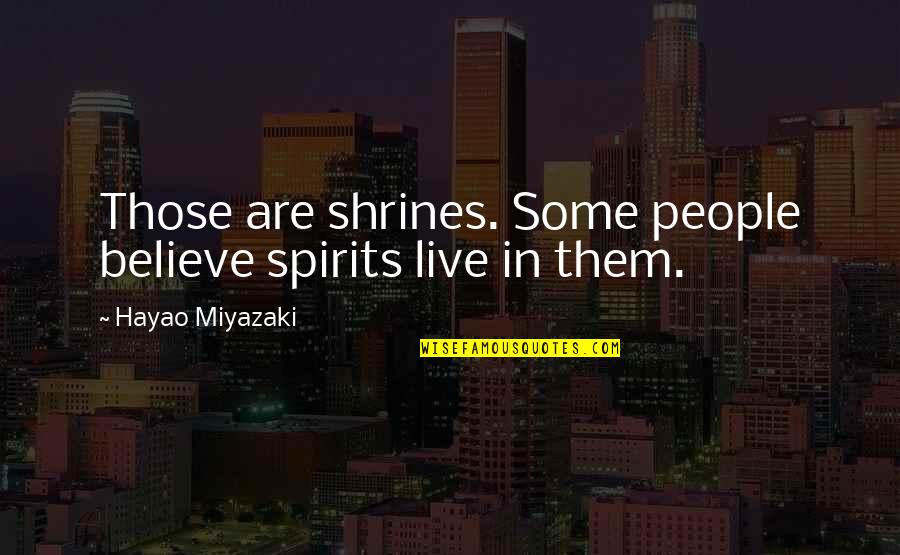 Ponselle Rosa Quotes By Hayao Miyazaki: Those are shrines. Some people believe spirits live Ponselle Rosa Quotes By Hayao Miyazaki: Those are shrines. Some people believe spirits live