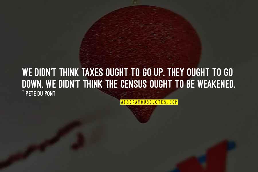Pont Quotes By Pete Du Pont: We didn't think taxes ought to go up. Pont Quotes By Pete Du Pont: We didn't think taxes ought to go up.