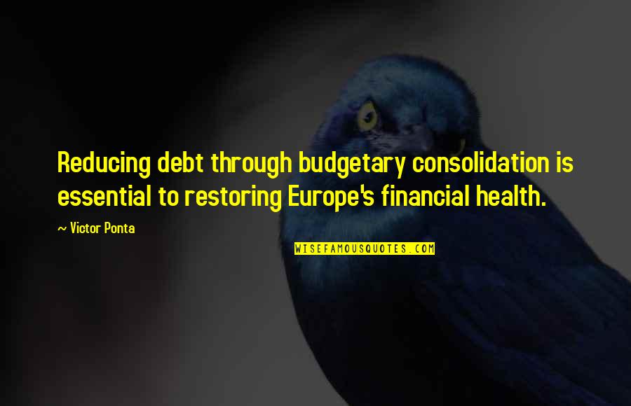 Ponta Quotes By Victor Ponta: Reducing debt through budgetary consolidation is essential to Ponta Quotes By Victor Ponta: Reducing debt through budgetary consolidation is essential to
