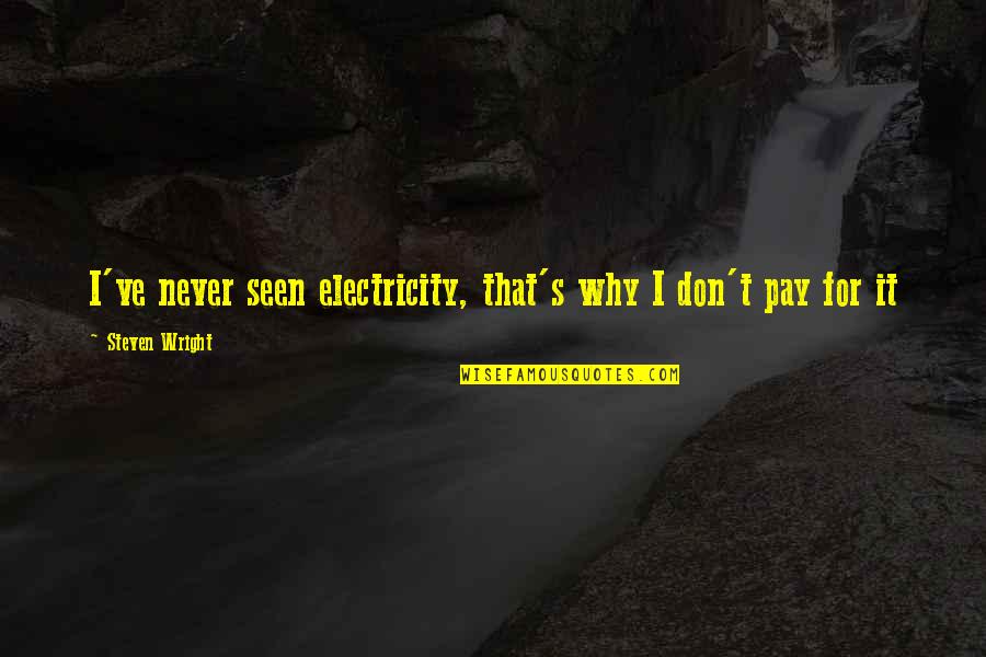 Pontanoa Quotes By Steven Wright: I've never seen electricity, that's why I don't Pontanoa Quotes By Steven Wright: I've never seen electricity, that's why I don't