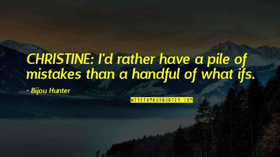 Pontarddulais Cricket Quotes By Bijou Hunter: CHRISTINE: I'd rather have a pile of mistakes