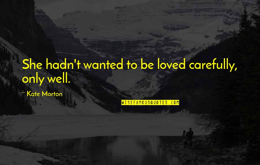 Ponte Vecchio Quotes By Kate Morton: She hadn't wanted to be loved carefully, only Ponte Vecchio Quotes By Kate Morton: She hadn't wanted to be loved carefully, only