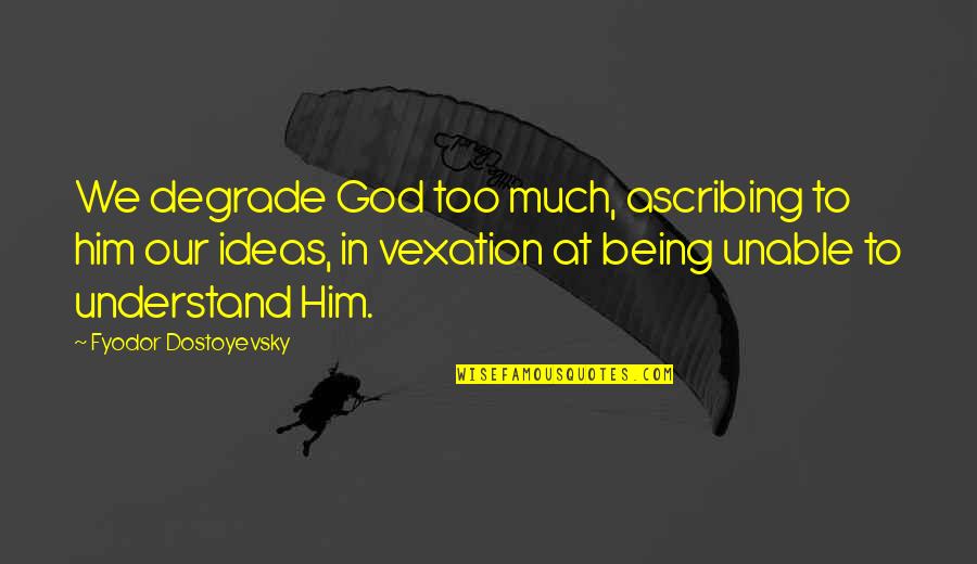 Pontecorvo Fresno Quotes By Fyodor Dostoyevsky: We degrade God too much, ascribing to him Pontecorvo Fresno Quotes By Fyodor Dostoyevsky: We degrade God too much, ascribing to him