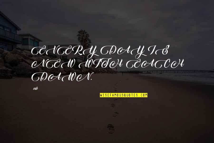 Pontecorvo Fresno Quotes By Mb: EVERY DAY IS NEW WITH EACH DAWN.