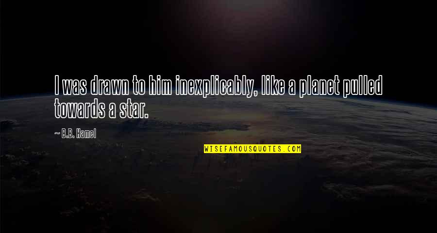 Ponteiros Laser Quotes By B.B. Hamel: I was drawn to him inexplicably, like a