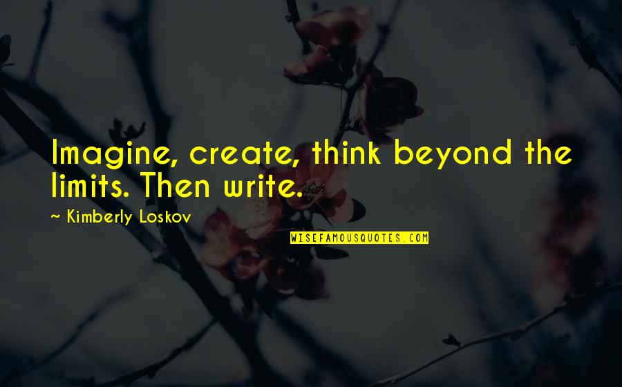 Ponticello Baybridge Quotes By Kimberly Loskov: Imagine, create, think beyond the limits. Then write. Ponticello Baybridge Quotes By Kimberly Loskov: Imagine, create, think beyond the limits. Then write.