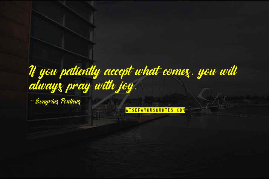 Ponticus Quotes By Evagrius Ponticus: If you patiently accept what comes, you will