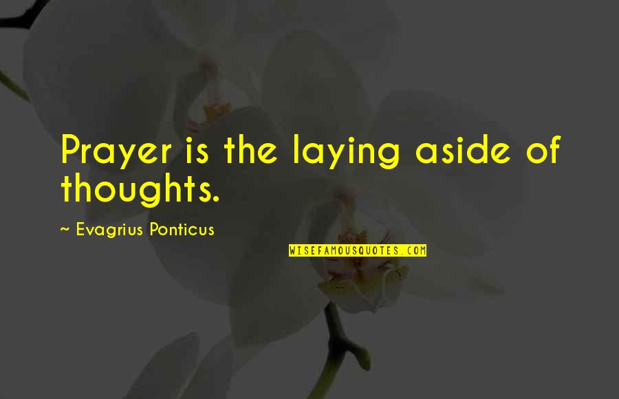 Ponticus Quotes By Evagrius Ponticus: Prayer is the laying aside of thoughts.