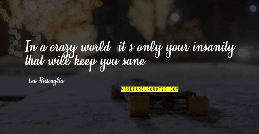 Pontier Dorothea Quotes By Leo Buscaglia: In a crazy world, it's only your insanity