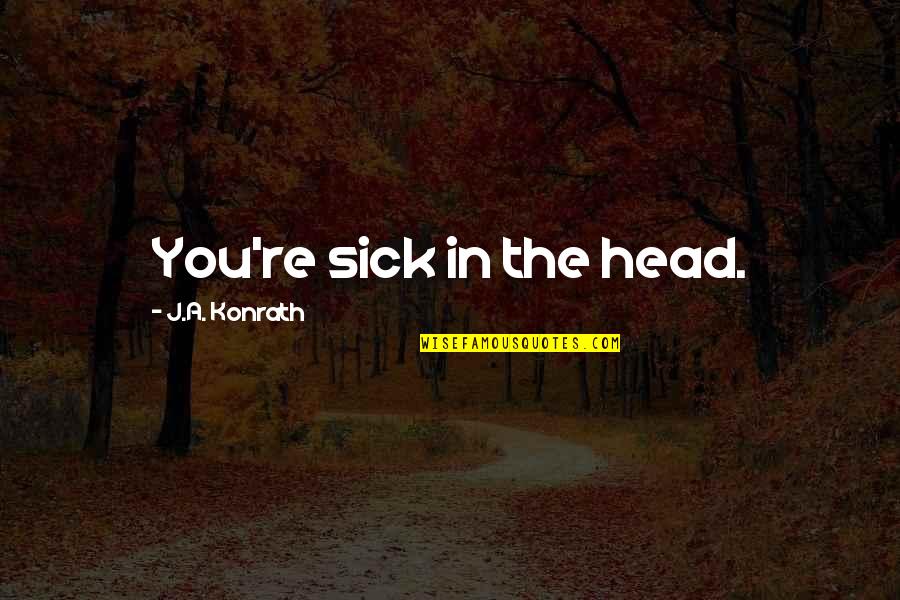 Pontifex Maximus Quotes By J.A. Konrath: You're sick in the head. Pontifex Maximus Quotes By J.A. Konrath: You're sick in the head.