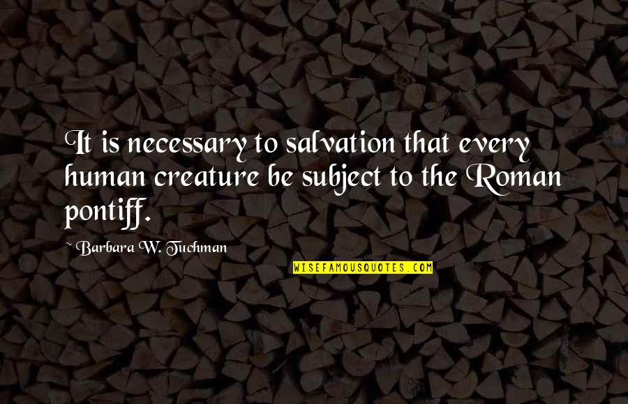 Pontiff Quotes By Barbara W. Tuchman: It is necessary to salvation that every human Pontiff Quotes By Barbara W. Tuchman: It is necessary to salvation that every human