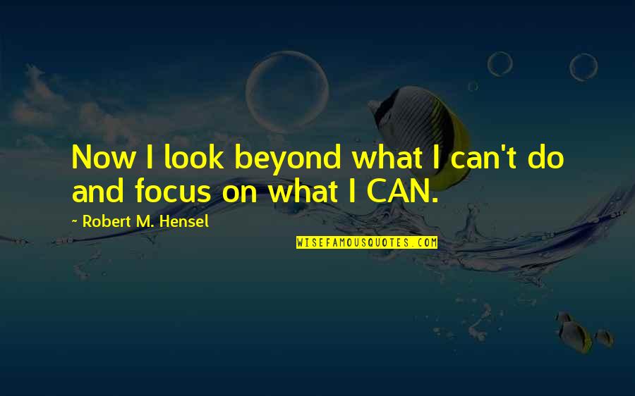 Pontificated Quotes By Robert M. Hensel: Now I look beyond what I can't do Pontificated Quotes By Robert M. Hensel: Now I look beyond what I can't do
