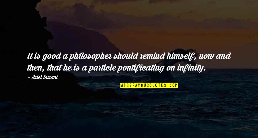 Pontificating Quotes By Ariel Durant: It is good a philosopher should remind himself,