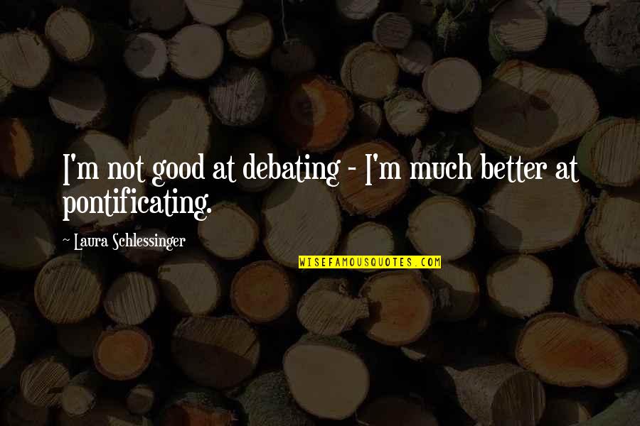 Pontificating Quotes By Laura Schlessinger: I'm not good at debating - I'm much