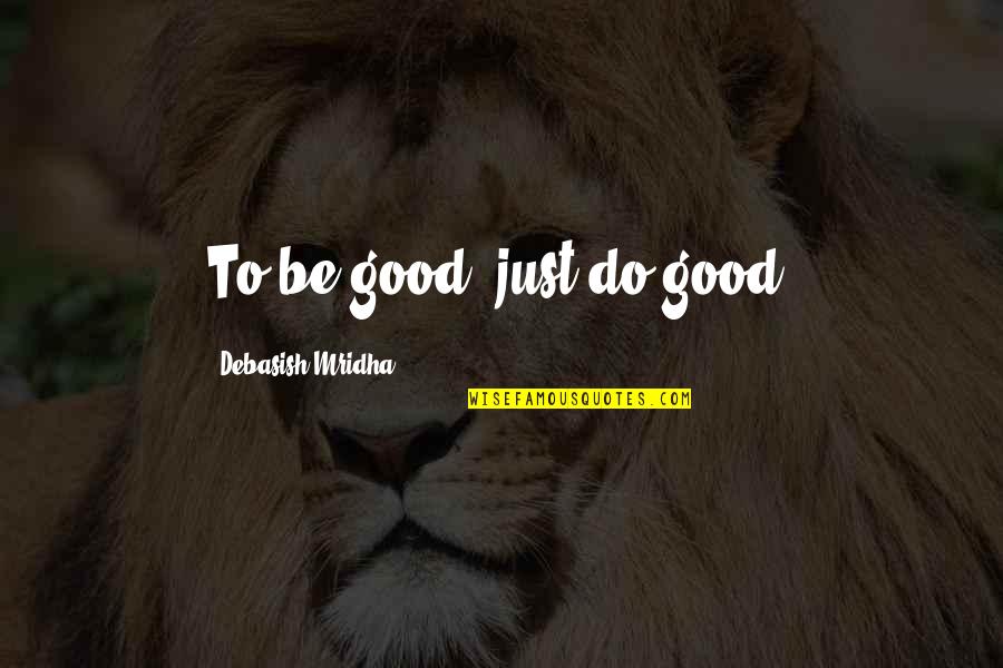 Pontigny Quotes By Debasish Mridha: To be good, just do good. Pontigny Quotes By Debasish Mridha: To be good, just do good.