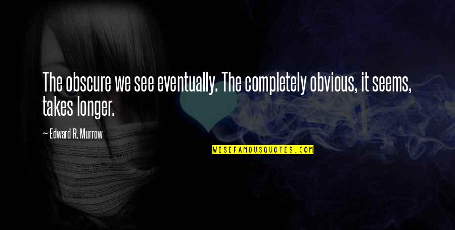 Pontigny Quotes By Edward R. Murrow: The obscure we see eventually. The completely obvious,
