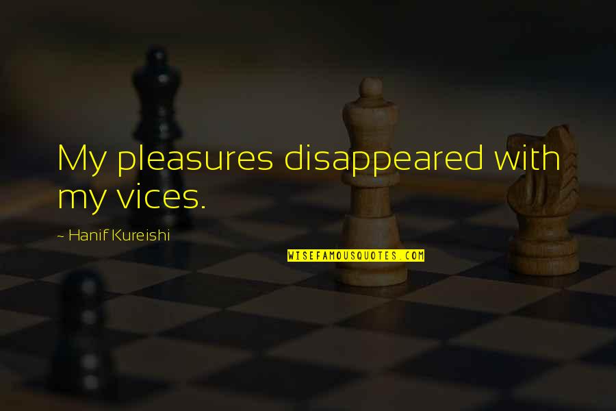 Pontigny Quotes By Hanif Kureishi: My pleasures disappeared with my vices. Pontigny Quotes By Hanif Kureishi: My pleasures disappeared with my vices.