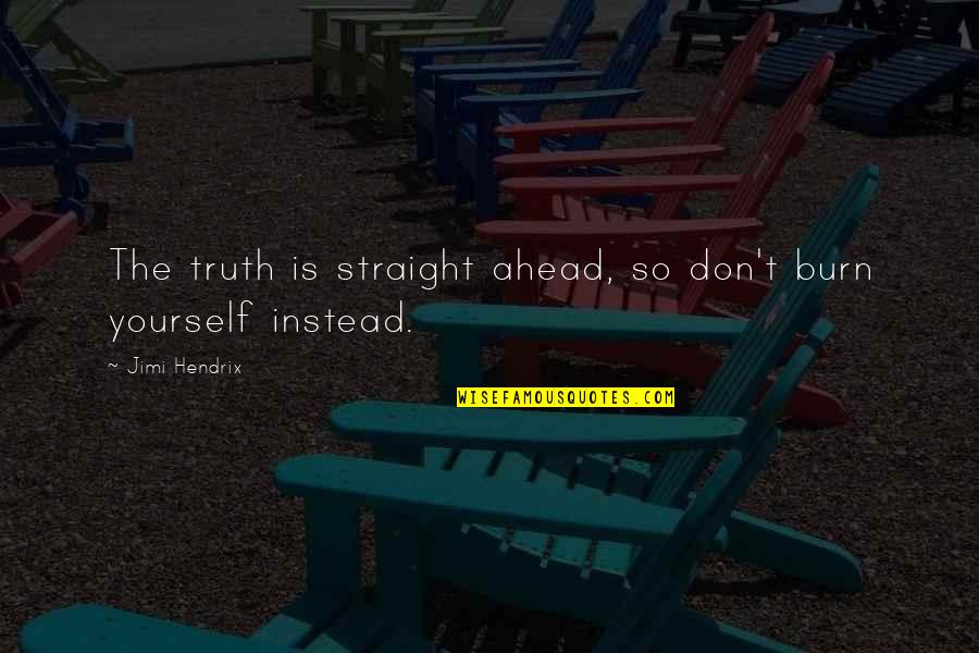 Pontigny Quotes By Jimi Hendrix: The truth is straight ahead, so don't burn Pontigny Quotes By Jimi Hendrix: The truth is straight ahead, so don't burn