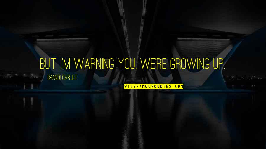 Pontikes Satterfield Quotes By Brandi Carlile: But I'm warning you, we're growing up. Pontikes Satterfield Quotes By Brandi Carlile: But I'm warning you, we're growing up.