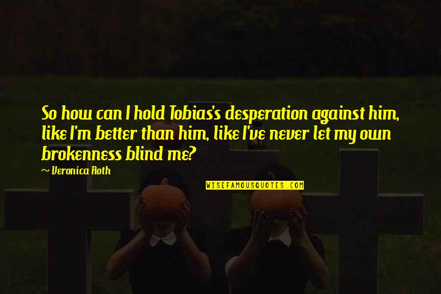 Pontikes Satterfield Quotes By Veronica Roth: So how can I hold Tobias's desperation against