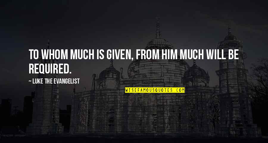 Pontinoza Quotes By Luke The Evangelist: To whom much is given, from him much Pontinoza Quotes By Luke The Evangelist: To whom much is given, from him much