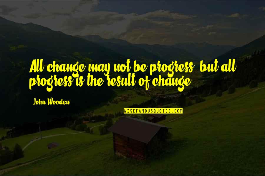 Pontious Marble Quotes By John Wooden: All change may not be progress, but all