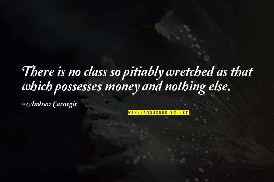 Pontisakos Quotes By Andrew Carnegie: There is no class so pitiably wretched as Pontisakos Quotes By Andrew Carnegie: There is no class so pitiably wretched as