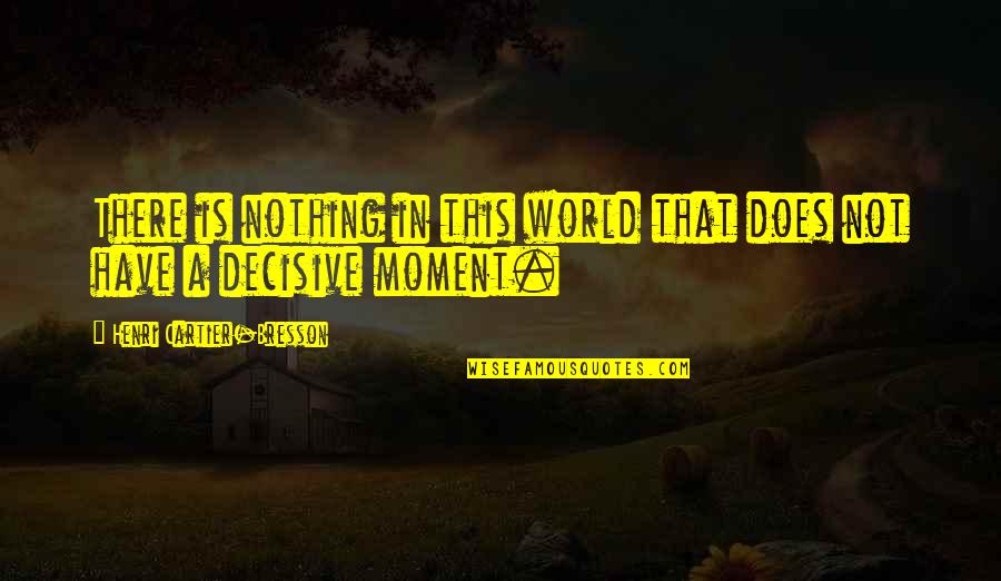 Pontisbright Quotes By Henri Cartier-Bresson: There is nothing in this world that does Pontisbright Quotes By Henri Cartier-Bresson: There is nothing in this world that does