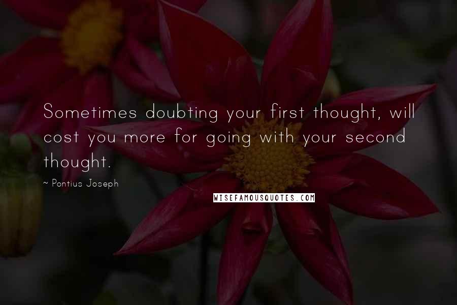 Pontius Joseph quotes: Sometimes doubting your first thought, will cost you more for going with your second thought.