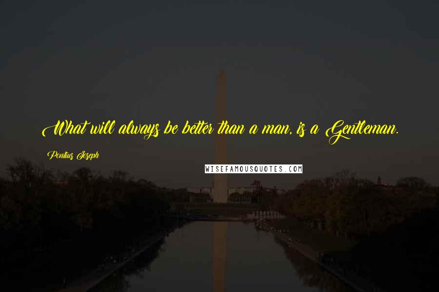 Pontius Joseph quotes: What will always be better than a man, is a Gentleman.