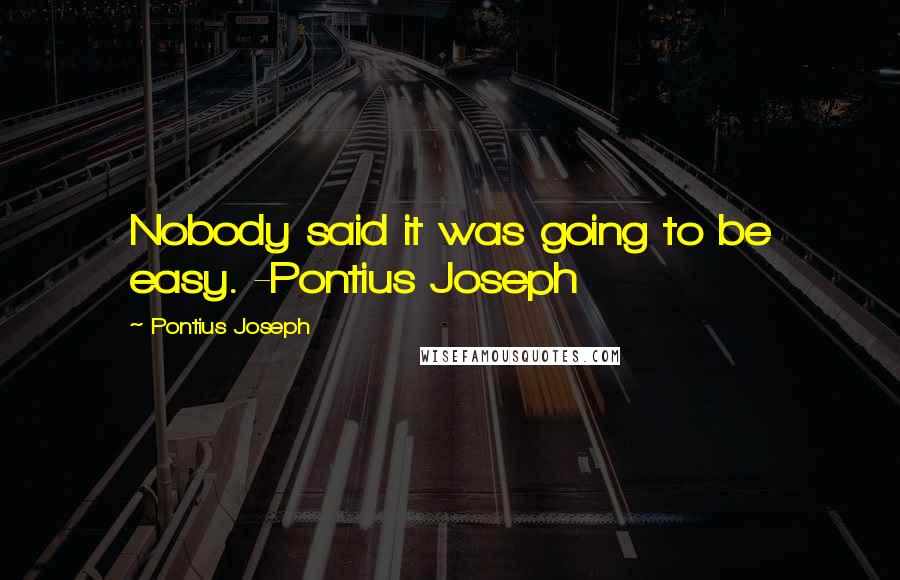 Pontius Joseph quotes: Nobody said it was going to be easy. -Pontius Joseph