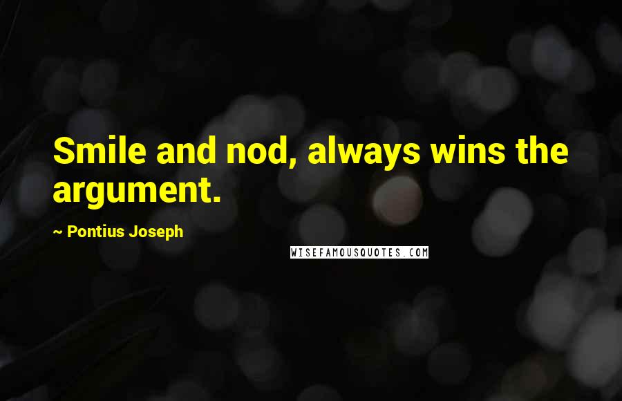 Pontius Joseph quotes: Smile and nod, always wins the argument.