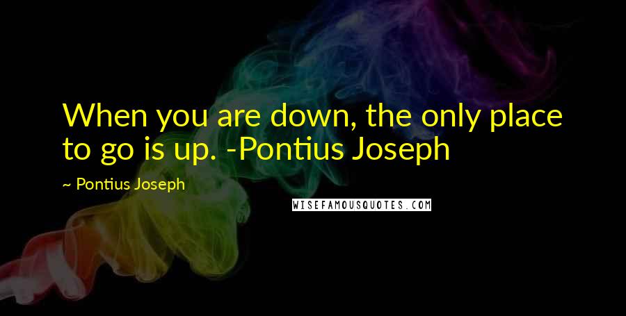 Pontius Joseph quotes: When you are down, the only place to go is up. -Pontius Joseph