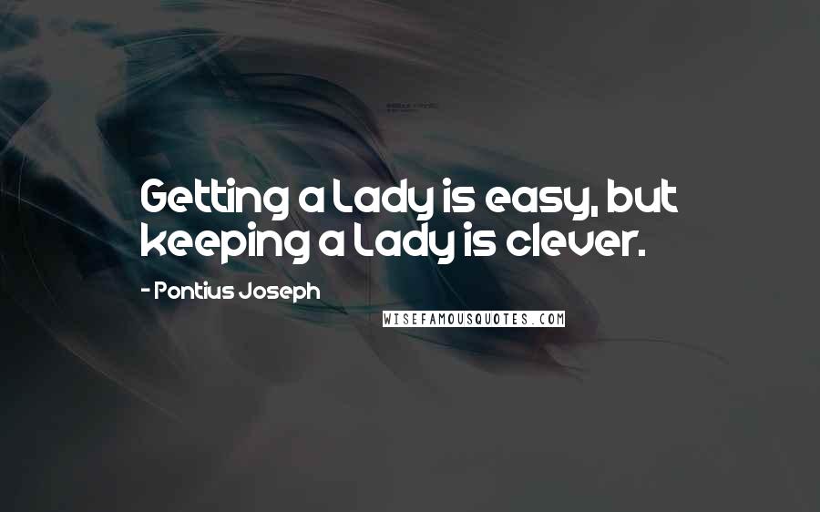 Pontius Joseph quotes: Getting a Lady is easy, but keeping a Lady is clever.