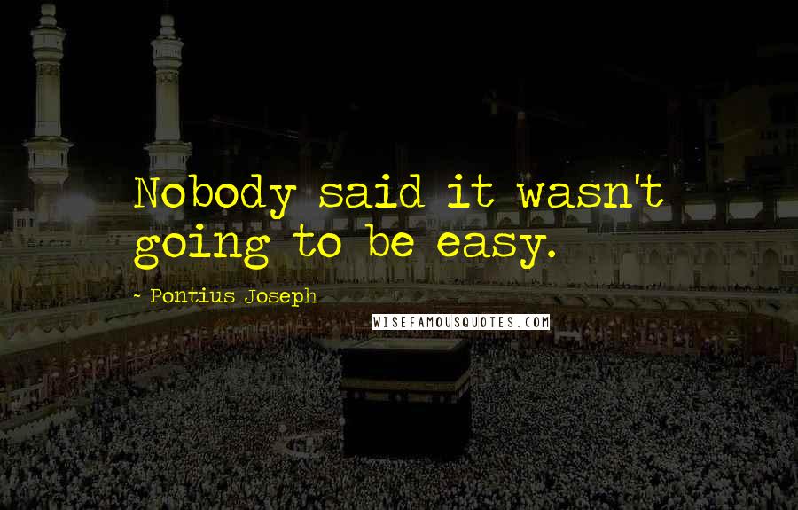 Pontius Joseph quotes: Nobody said it wasn't going to be easy.