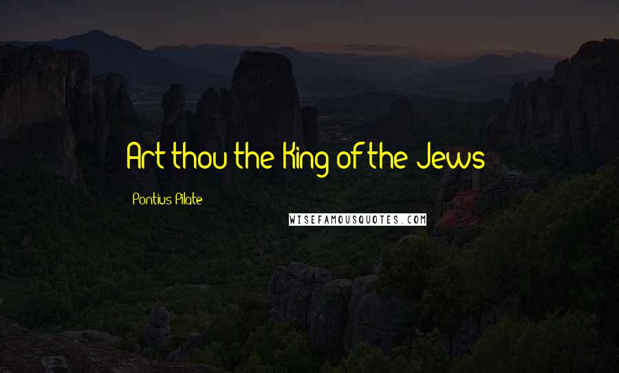 Pontius Pilate quotes: Art thou the King of the Jews?