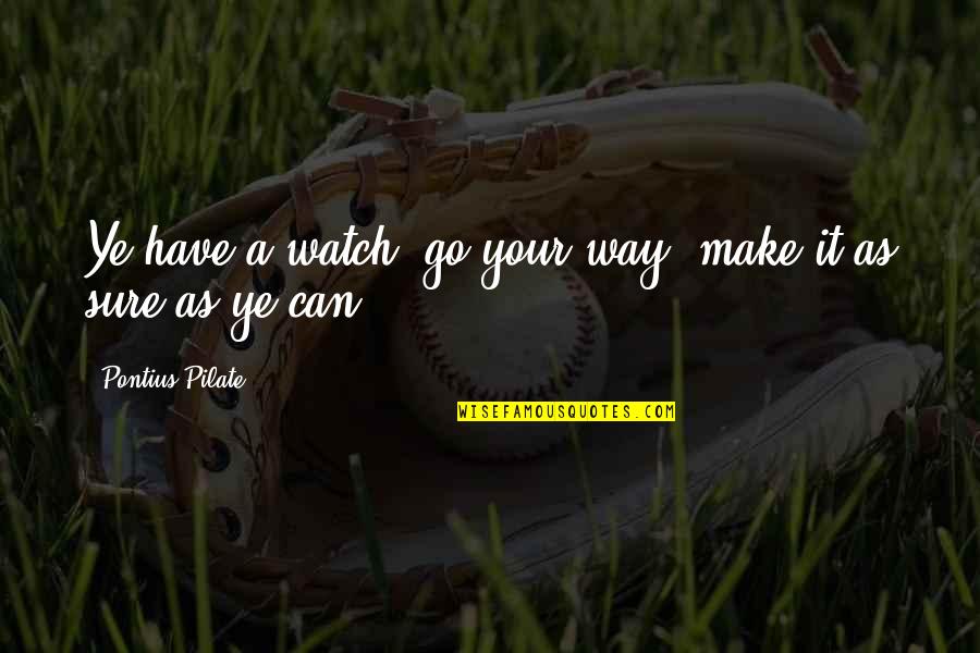 Pontius Quotes By Pontius Pilate: Ye have a watch; go your way, make