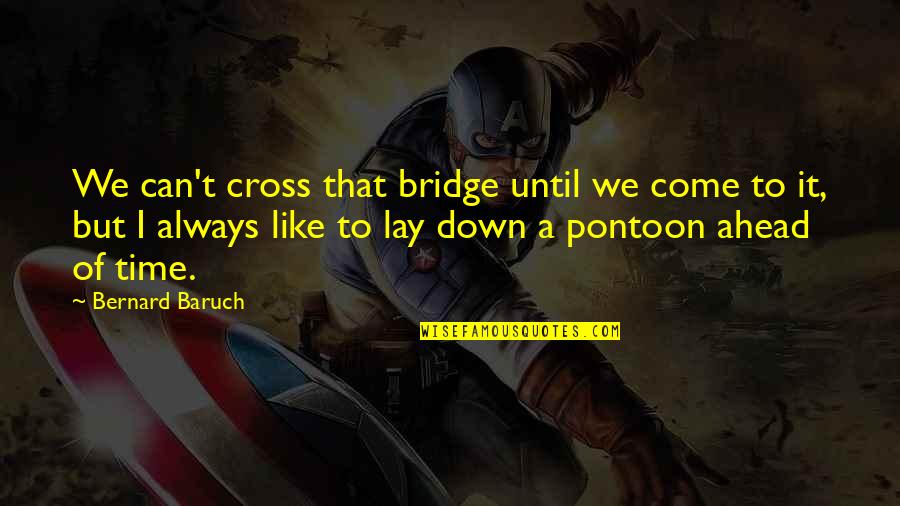 Pontoon Quotes By Bernard Baruch: We can't cross that bridge until we come