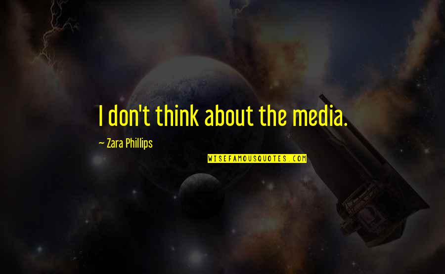 Pontotoc Quotes By Zara Phillips: I don't think about the media. Pontotoc Quotes By Zara Phillips: I don't think about the media.